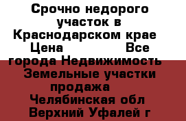 Срочно недорого участок в Краснодарском крае › Цена ­ 350 000 - Все города Недвижимость » Земельные участки продажа   . Челябинская обл.,Верхний Уфалей г.